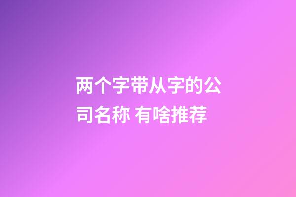 两个字带从字的公司名称 有啥推荐-第1张-公司起名-玄机派